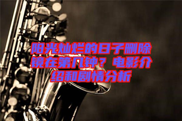 陽光燦爛的日子刪除鏡在第幾鐘？電影介紹和劇情分析