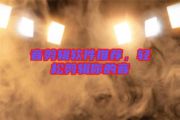 音剪輯軟件推薦，輕松剪輯你的音
