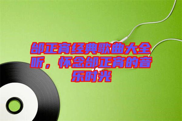 邰正宵經(jīng)典歌曲大全聽，懷念邰正宵的音樂時光
