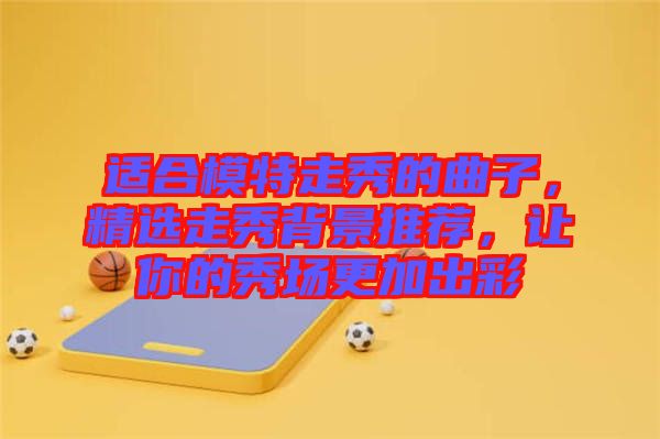 適合模特走秀的曲子，精選走秀背景推薦，讓你的秀場更加出彩