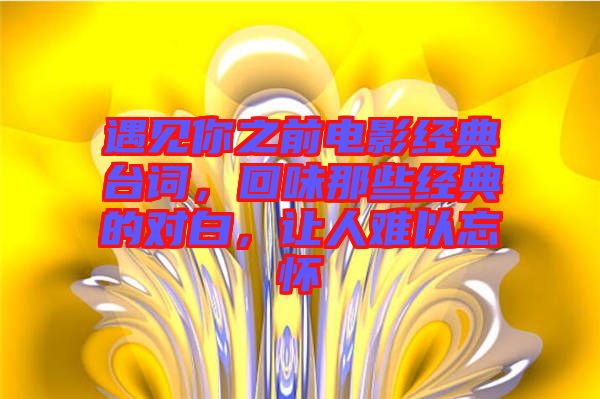 遇見你之前電影經(jīng)典臺詞，回味那些經(jīng)典的對白，讓人難以忘懷