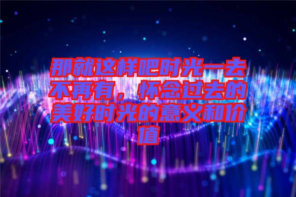 那就這樣吧時(shí)光一去不再有，懷念過去的美好時(shí)光的意義和價(jià)值