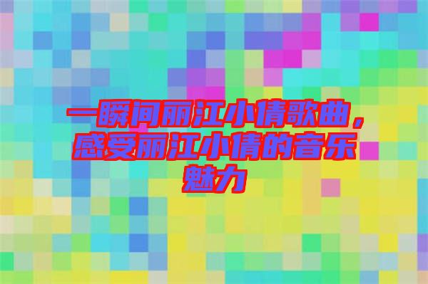 一瞬間麗江小倩歌曲，感受麗江小倩的音樂魅力