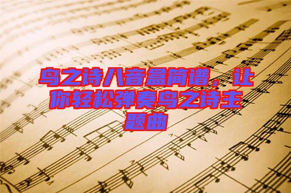 鳥之詩八音盒簡譜，讓你輕松彈奏鳥之詩主題曲