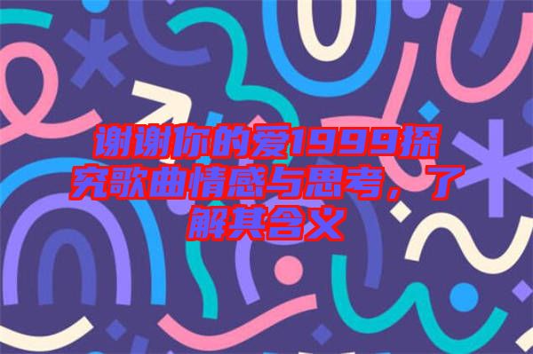 謝謝你的愛1999探究歌曲情感與思考，了解其含義