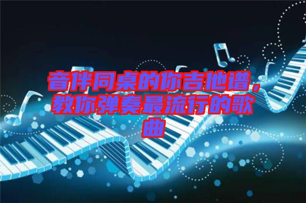 音伴同桌的你吉他譜，教你彈奏最流行的歌曲