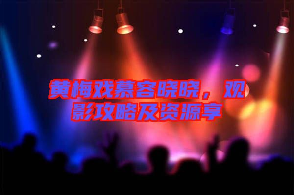 黃梅戲慕容曉曉，觀影攻略及資源享