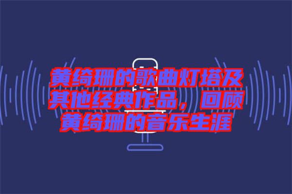 黃綺珊的歌曲燈塔及其他經(jīng)典作品，回顧黃綺珊的音樂(lè)生涯