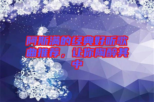 阿斯?jié)M的經(jīng)典好聽(tīng)歌曲推薦，讓你陶醉其中