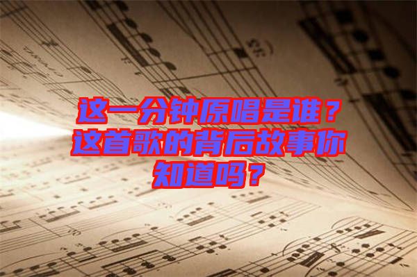 這一分鐘原唱是誰？這首歌的背后故事你知道嗎？