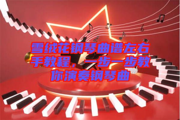 雪絨花鋼琴曲譜左右手教程，一步一步教你演奏鋼琴曲