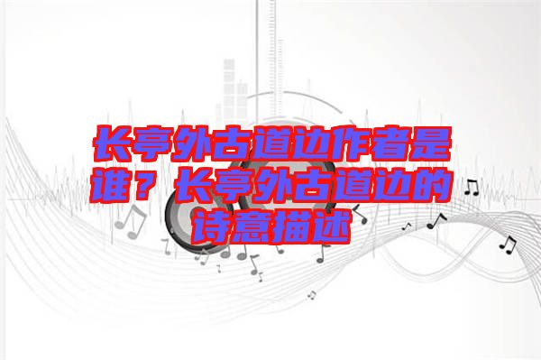 長亭外古道邊作者是誰？長亭外古道邊的詩意描述