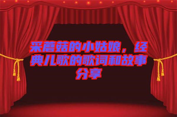 采蘑菇的小姑娘，經(jīng)典兒歌的歌詞和故事分享