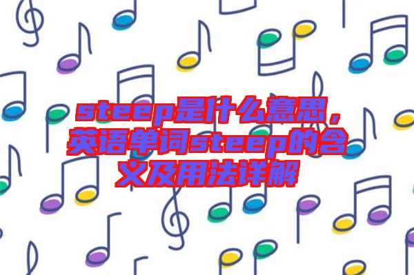 steep是什么意思，英語單詞steep的含義及用法詳解
