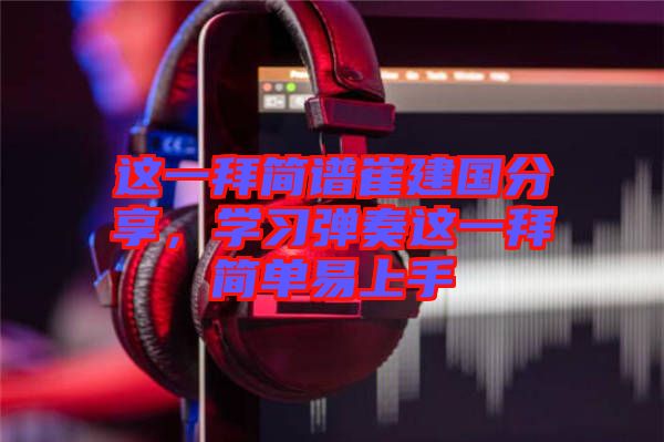 這一拜簡(jiǎn)譜崔建國(guó)分享，學(xué)習(xí)彈奏這一拜簡(jiǎn)單易上手