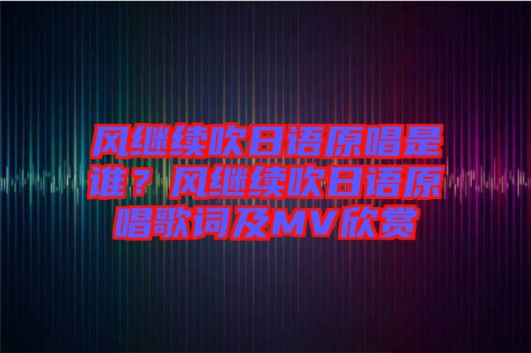 風繼續(xù)吹日語原唱是誰？風繼續(xù)吹日語原唱歌詞及MV欣賞