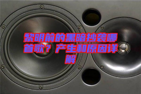 黎明前的黑暗抄襲哪首歌？產(chǎn)生和原因詳解