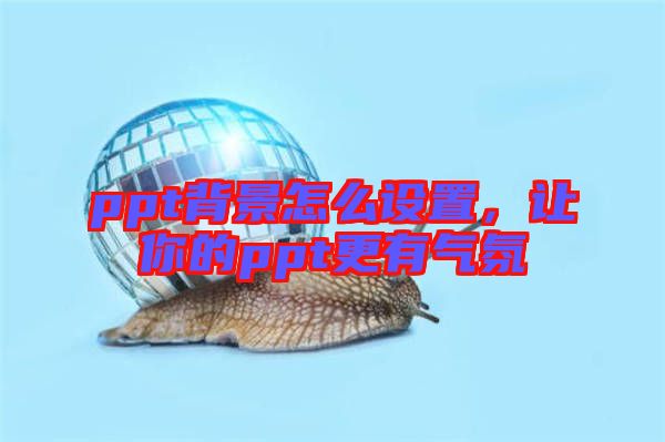 ppt背景怎么設(shè)置，讓你的ppt更有氣氛