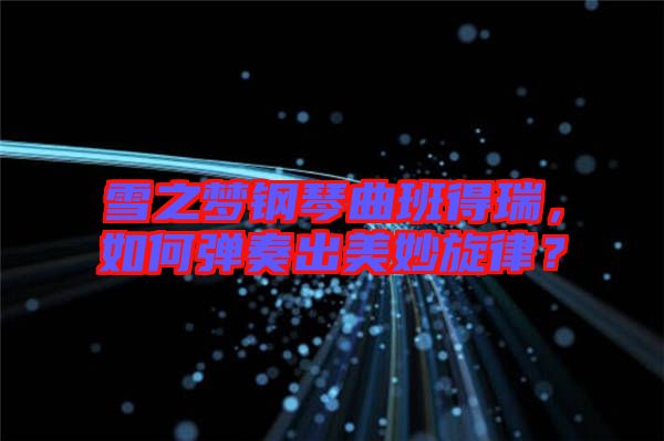 雪之夢鋼琴曲班得瑞，如何彈奏出美妙旋律？
