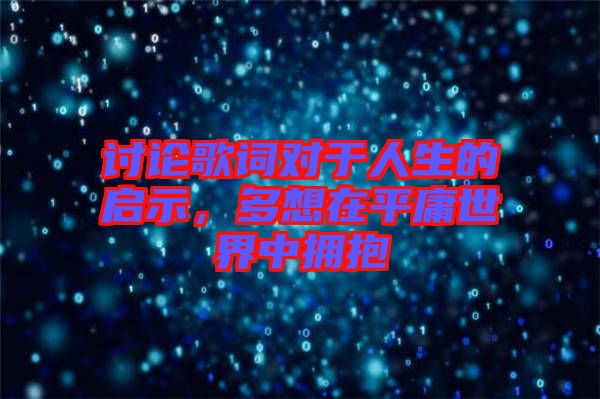 討論歌詞對于人生的啟示，多想在平庸世界中擁抱