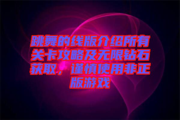 跳舞的線版介紹所有關(guān)卡攻略及無限鉆石獲取，謹慎使用非正版游戲