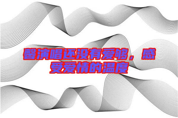 馨演唱還沒有愛夠，感受愛情的溫度