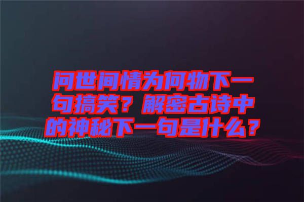 問(wèn)世間情為何物下一句搞笑？解密古詩(shī)中的神秘下一句是什么？