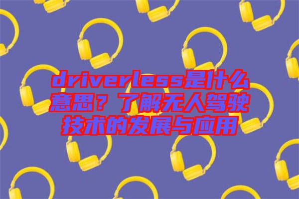 driverless是什么意思？了解無(wú)人駕駛技術(shù)的發(fā)展與應(yīng)用