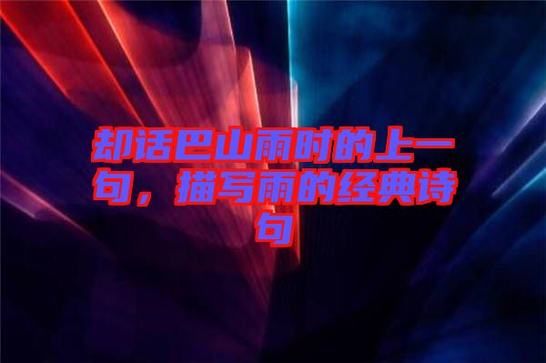 卻話巴山雨時(shí)的上一句，描寫雨的經(jīng)典詩(shī)句