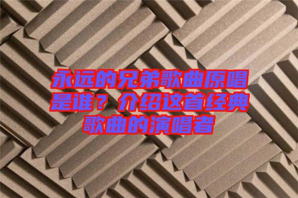 永遠(yuǎn)的兄弟歌曲原唱是誰？介紹這首經(jīng)典歌曲的演唱者