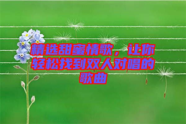 精選甜蜜情歌，讓你輕松找到雙人對(duì)唱的歌曲