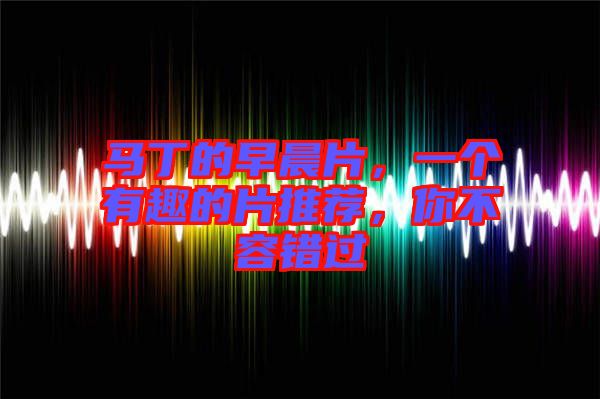 馬丁的早晨片，一個(gè)有趣的片推薦，你不容錯(cuò)過(guò)