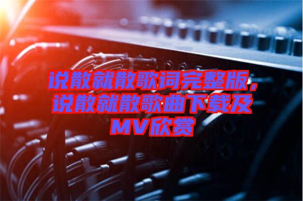 說散就散歌詞完整版，說散就散歌曲下載及MV欣賞