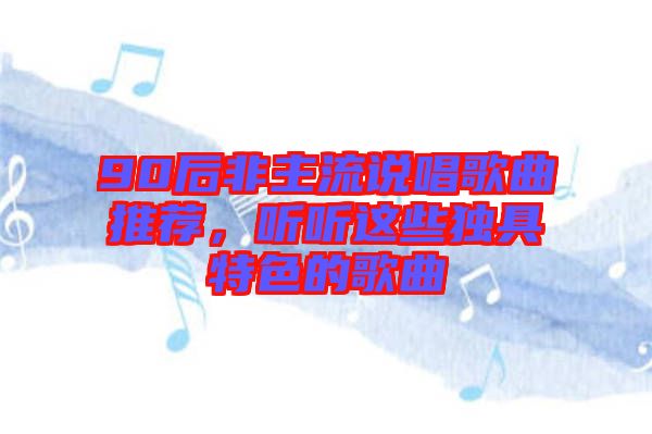 90后非主流說唱歌曲推薦，聽聽這些獨具特色的歌曲