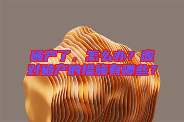 破產了，怎么辦？應對破產的措施有哪些？