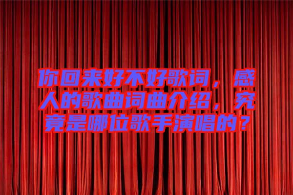你回來(lái)好不好歌詞，感人的歌曲詞曲介紹，究竟是哪位歌手演唱的？