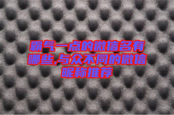 霸氣一點(diǎn)的微信名有哪些,與眾不同的微信昵稱(chēng)推薦