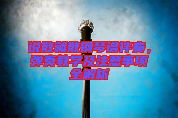 說散就散鋼琴譜伴奏，彈奏教學及注意事項全解析