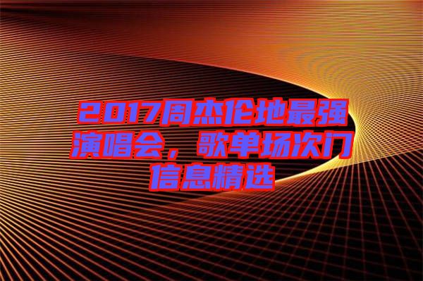 2017周杰倫地最強演唱會，歌單場次門信息精選
