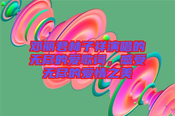 鄧麗君林子祥演唱的無盡的愛歌詞，感受無盡的愛情之美