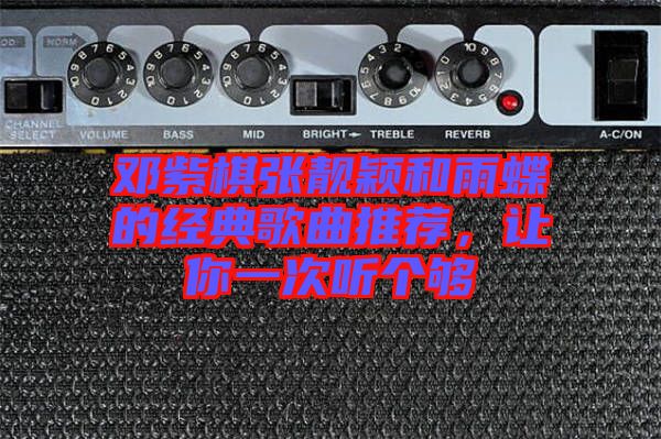 鄧紫棋張靚穎和雨蝶的經(jīng)典歌曲推薦，讓你一次聽個夠