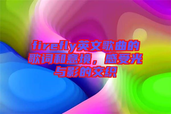 firefly英文歌曲的歌詞和意境，感受光與影的交織