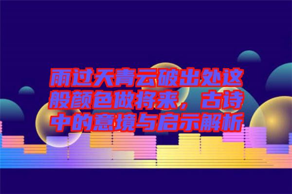 雨過(guò)天青云破出處這般顏色做將來(lái)，古詩(shī)中的意境與啟示解析