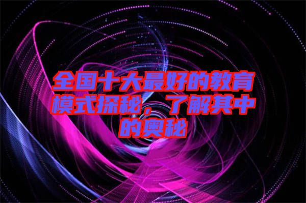 全國(guó)十大最好的教育模式探秘，了解其中的奧秘
