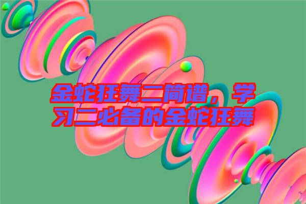 金蛇狂舞二簡(jiǎn)譜，學(xué)習(xí)二必備的金蛇狂舞