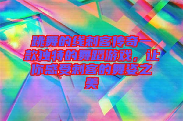 跳舞的線刺客傳奇一款獨(dú)特的舞蹈游戲，讓你感受刺客的舞姿之美