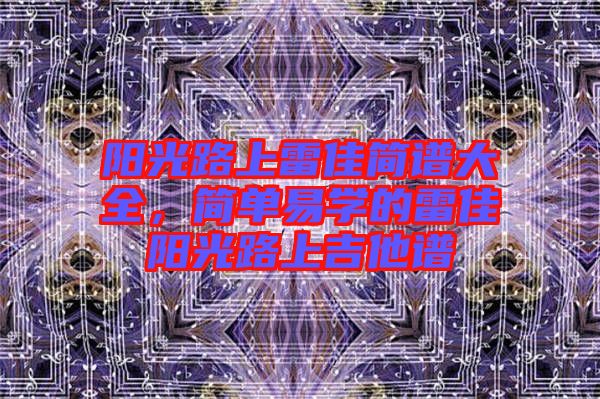 陽光路上雷佳簡譜大全，簡單易學(xué)的雷佳陽光路上吉他譜