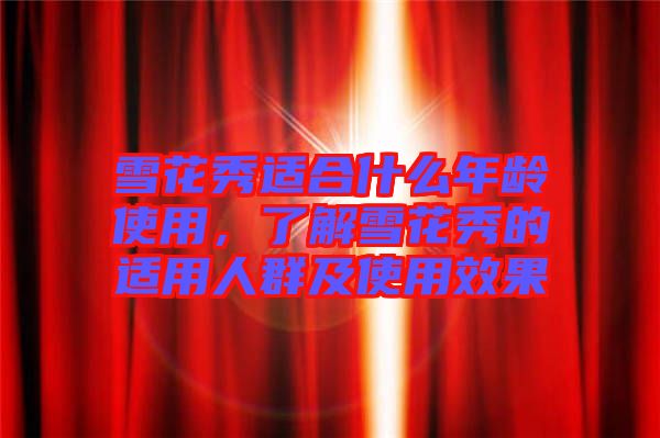 雪花秀適合什么年齡使用，了解雪花秀的適用人群及使用效果