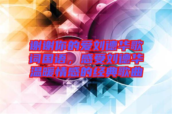 謝謝你的愛劉德華歌詞國語，感受劉德華溫暖情感的經(jīng)典歌曲
