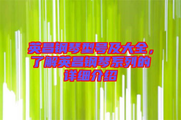 英昌鋼琴型號及大全，了解英昌鋼琴系列的詳細介紹